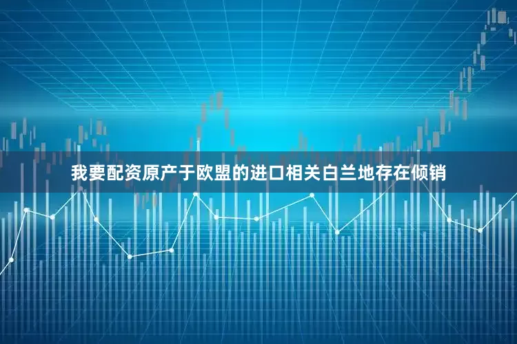 我要配资原产于欧盟的进口相关白兰地存在倾销