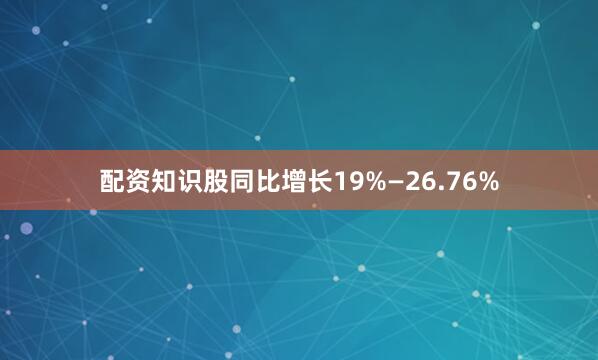 配资知识股同比增长19%—26.76%